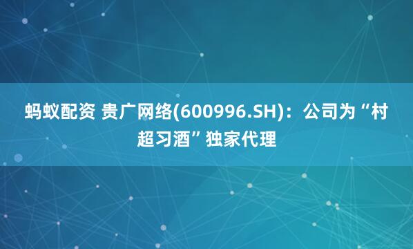 蚂蚁配资 贵广网络(600996.SH)：公司为“村超习酒”独家代理