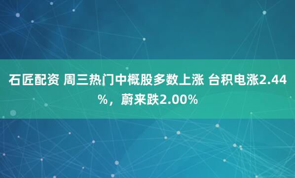 石匠配资 周三热门中概股多数上涨 台积电涨2.44%，蔚来跌2.00%